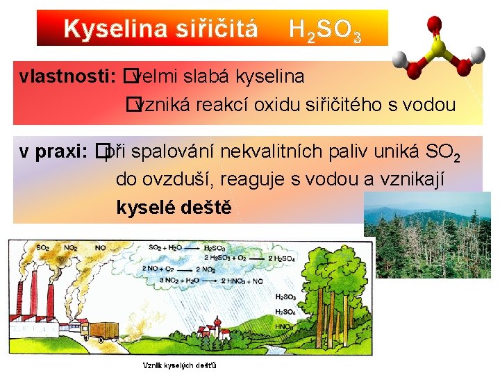Kyselina siřičitá H 2 SO 3 vlastnosti: �velmi slabá kyselina �vzniká reakcí oxidu siřičitého
