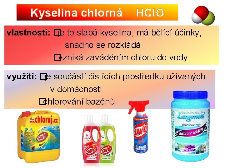 Kyselina chlorná HCl. O vlastnosti: �je to slabá kyselina, má bělící účinky, snadno se