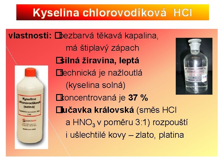 Kyselina chlorovodíková HCl vlastnosti: �bezbarvá těkavá kapalina, má štiplavý zápach �silná žíravina, leptá �technická