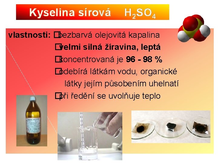 Kyselina sírová H 2 SO 4 vlastnosti: �bezbarvá olejovitá kapalina �velmi silná žíravina, leptá
