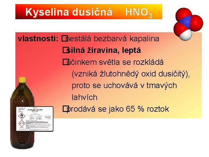 Kyselina dusičná HNO 3 vlastnosti: �nestálá bezbarvá kapalina �silná žíravina, leptá �účinkem světla se