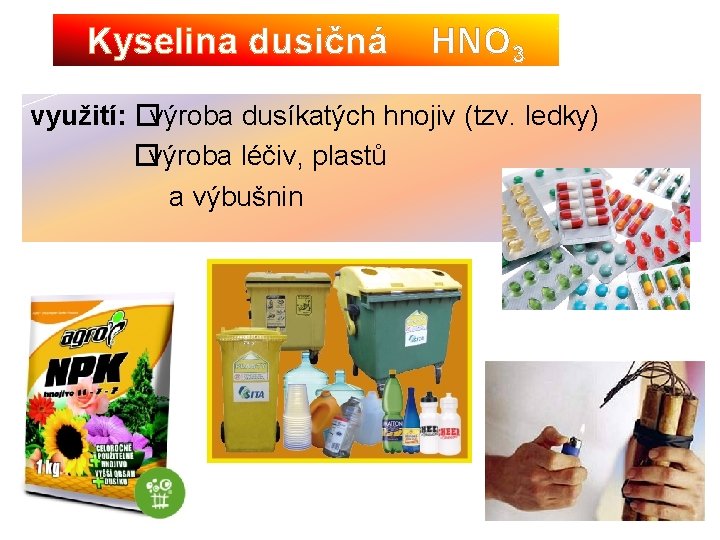 Kyselina dusičná HNO 3 využití: �výroba dusíkatých hnojiv (tzv. ledky) �výroba léčiv, plastů a