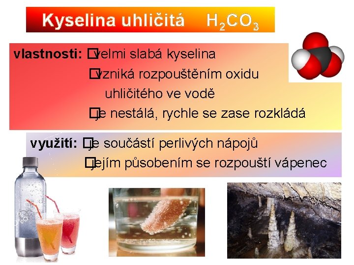 Kyselina uhličitá H 2 CO 3 vlastnosti: �velmi slabá kyselina �vzniká rozpouštěním oxidu uhličitého