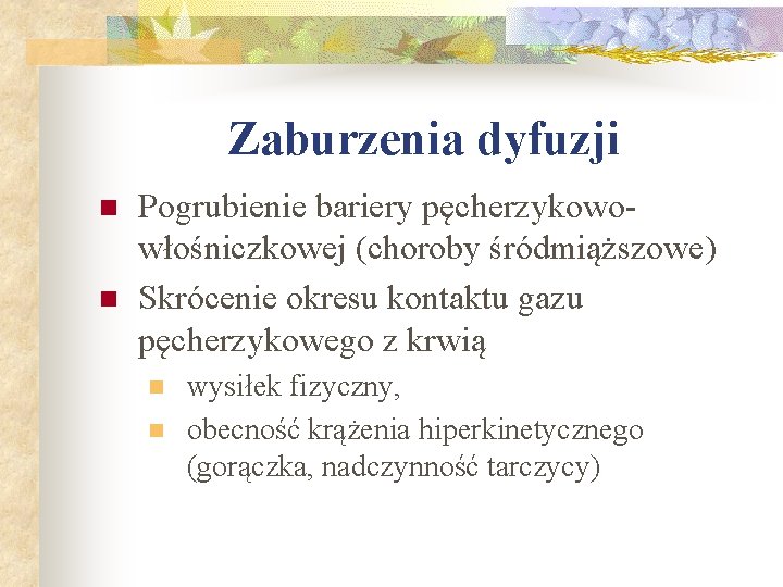 Zaburzenia dyfuzji n n Pogrubienie bariery pęcherzykowowłośniczkowej (choroby śródmiąższowe) Skrócenie okresu kontaktu gazu pęcherzykowego