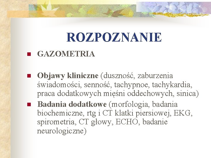 ROZPOZNANIE n GAZOMETRIA n Objawy kliniczne (duszność, zaburzenia świadomości, senność, tachypnoe, tachykardia, praca dodatkowych