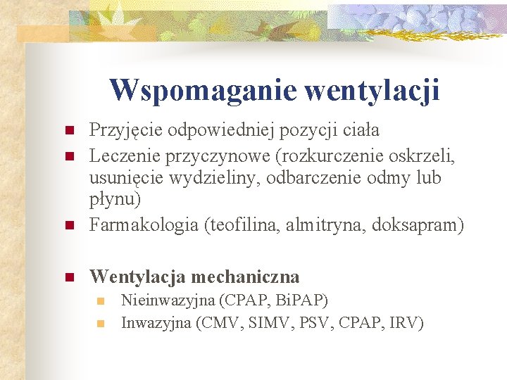 Wspomaganie wentylacji n Przyjęcie odpowiedniej pozycji ciała Leczenie przyczynowe (rozkurczenie oskrzeli, usunięcie wydzieliny, odbarczenie