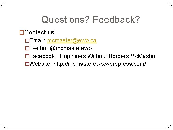 Questions? Feedback? �Contact us! �Email: mcmaster@ewb. ca �Twitter: @mcmasterewb �Facebook: “Engineers Without Borders Mc.