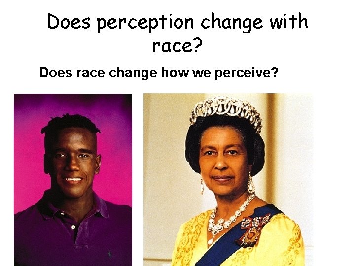 Does perception change with race? Does race change how we perceive? 