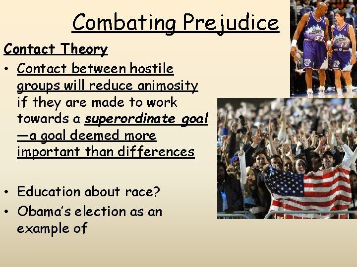 Combating Prejudice Contact Theory • Contact between hostile groups will reduce animosity if they