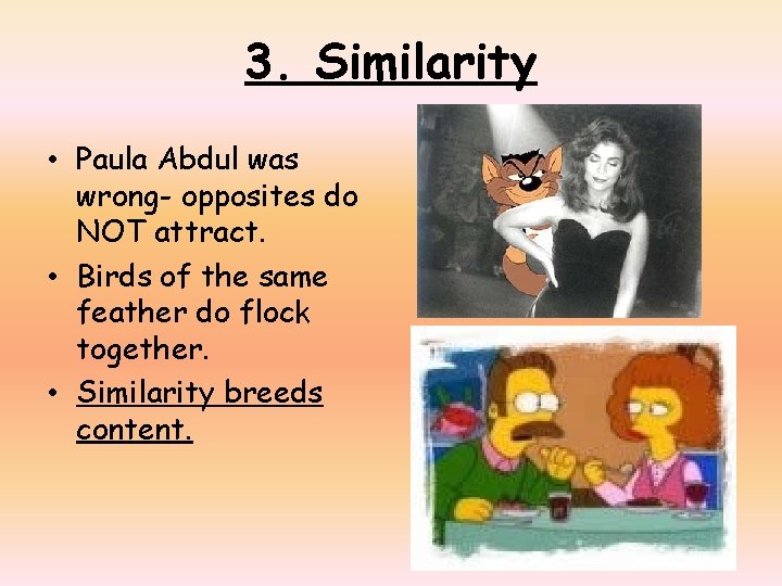 3. Similarity • Paula Abdul was wrong- opposites do NOT attract. • Birds of