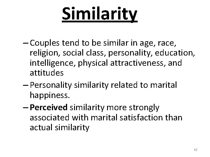 Similarity – Couples tend to be similar in age, race, religion, social class, personality,