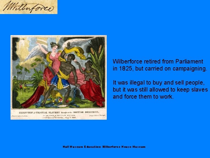 Wilberforce retired from Parliament in 1825, but carried on campaigning. It was illegal to
