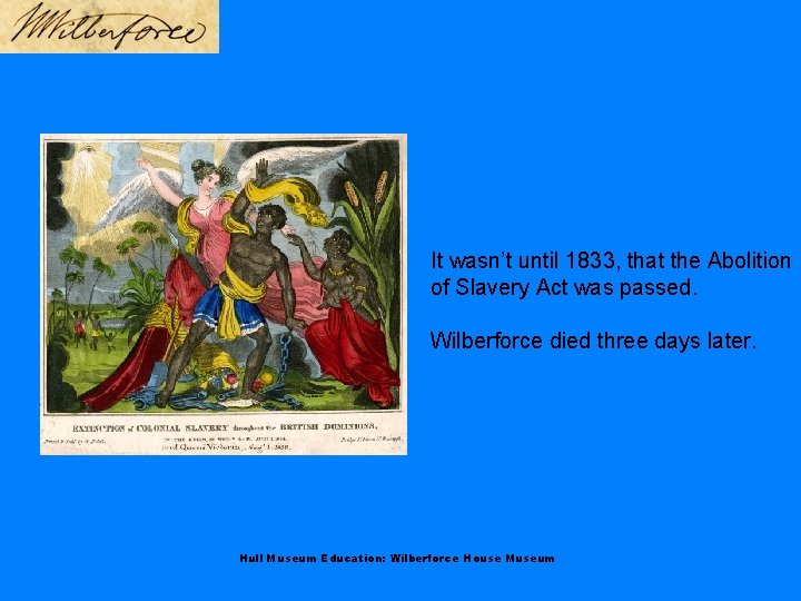 It wasn’t until 1833, that the Abolition of Slavery Act was passed. Wilberforce died