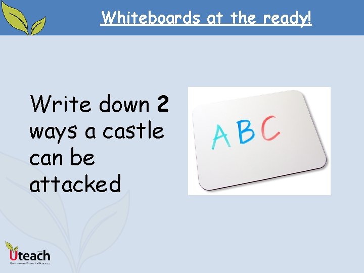 Whiteboards at the ready! Write down 2 ways a castle can be attacked 