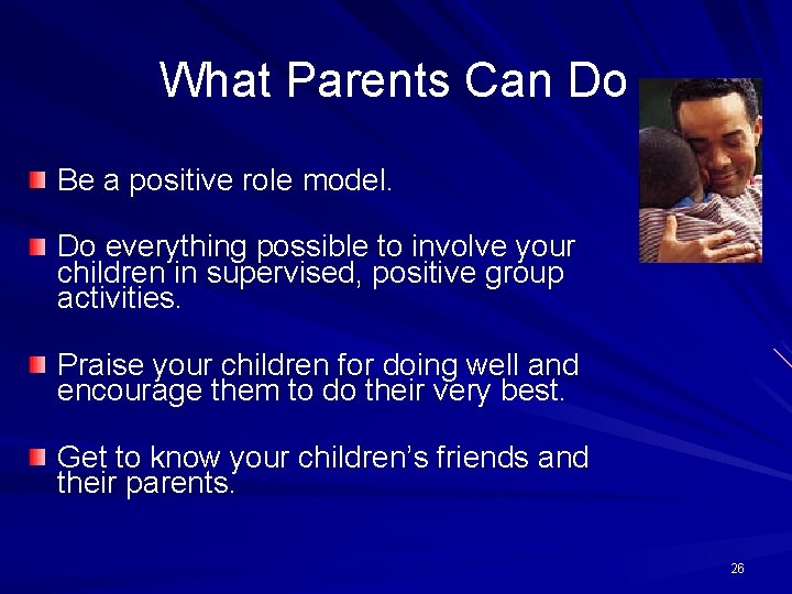 What Parents Can Do Be a positive role model. Do everything possible to involve