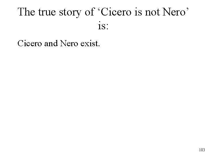 The true story of ‘Cicero is not Nero’ is: Cicero and Nero exist. 103