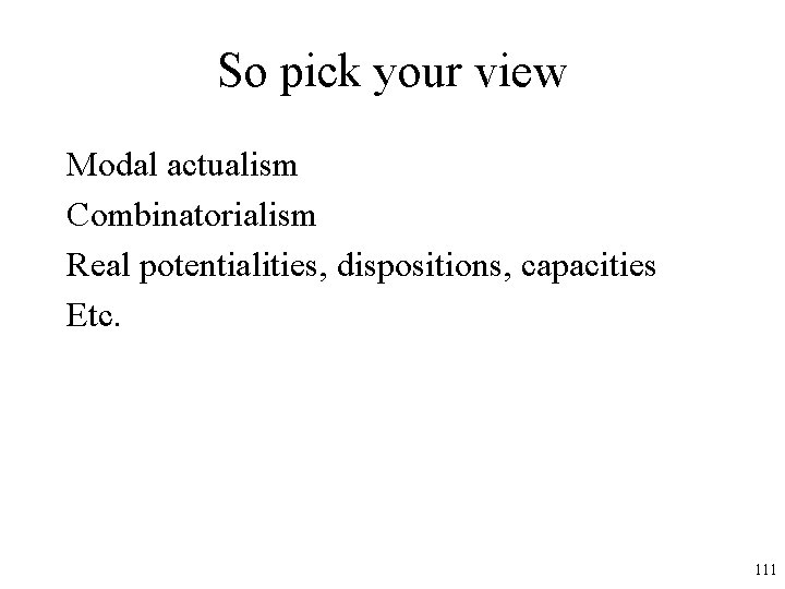 So pick your view Modal actualism Combinatorialism Real potentialities, dispositions, capacities Etc. 111 