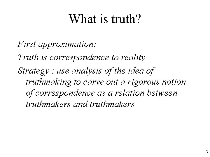 What is truth? First approximation: Truth is correspondence to reality Strategy : use analysis