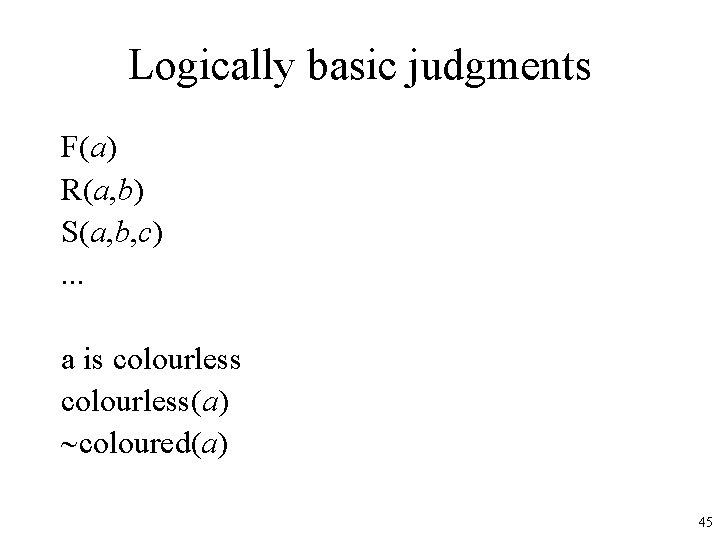 Logically basic judgments F(a) R(a, b) S(a, b, c). . . a is colourless(a)