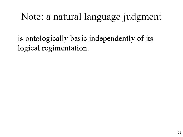 Note: a natural language judgment is ontologically basic independently of its logical regimentation. 51