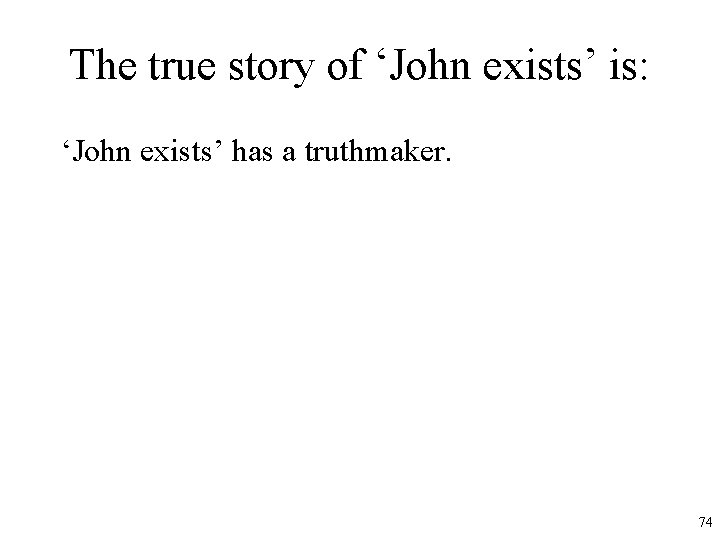 The true story of ‘John exists’ is: ‘John exists’ has a truthmaker. 74 