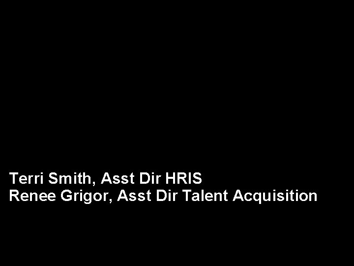 Terri Smith, Asst Dir HRIS Renee Grigor, Asst Dir Talent Acquisition 