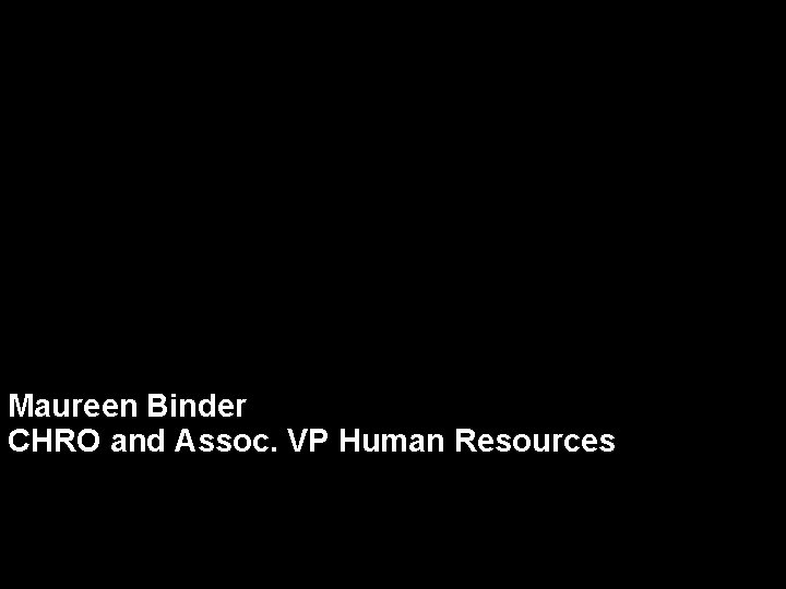 Maureen Binder CHRO and Assoc. VP Human Resources 