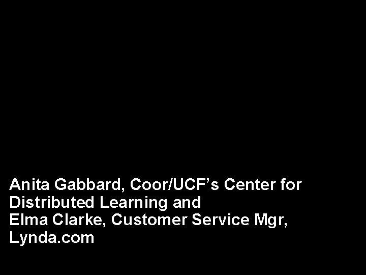 Anita Gabbard, Coor/UCF’s Center for Distributed Learning and Elma Clarke, Customer Service Mgr, Lynda.