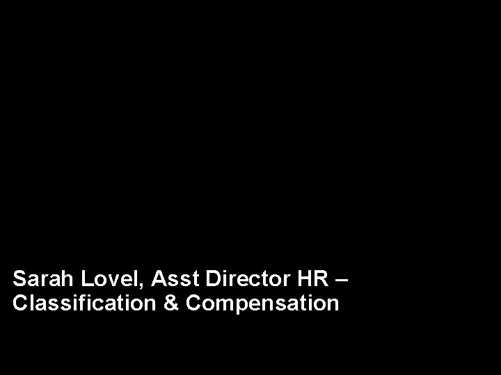 Sarah Lovel, Asst Director HR – Classification & Compensation 