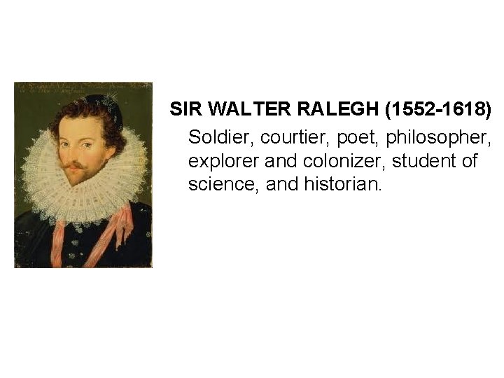 SIR WALTER RALEGH (1552 -1618) Soldier, courtier, poet, philosopher, explorer and colonizer, student of