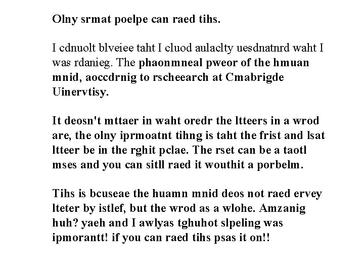 Olny srmat poelpe can raed tihs. I cdnuolt blveiee taht I cluod aulaclty uesdnatnrd