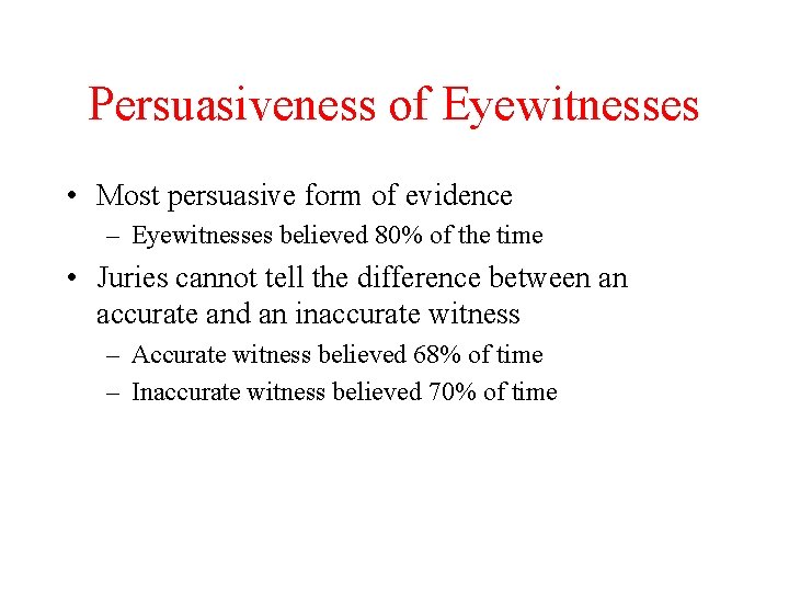 Persuasiveness of Eyewitnesses • Most persuasive form of evidence – Eyewitnesses believed 80% of