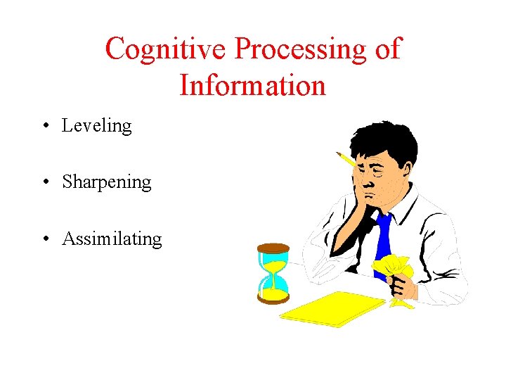 Cognitive Processing of Information • Leveling • Sharpening • Assimilating 