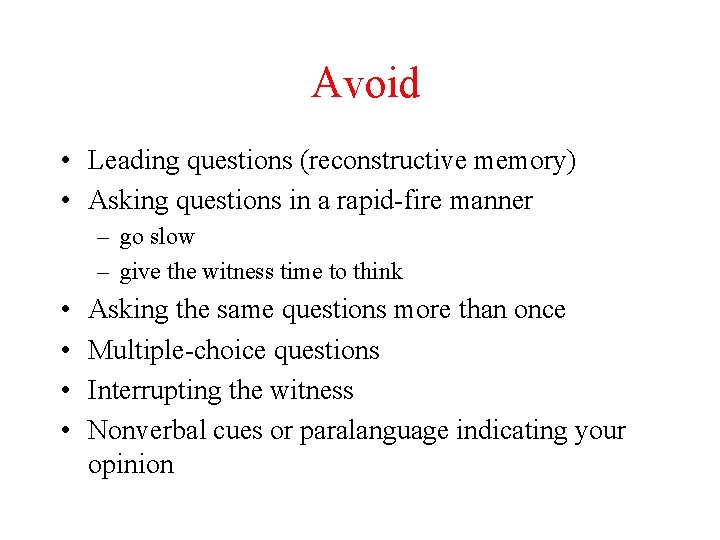 Avoid • Leading questions (reconstructive memory) • Asking questions in a rapid-fire manner –