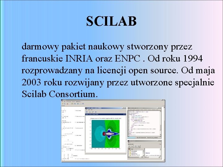 SCILAB darmowy pakiet naukowy stworzony przez francuskie INRIA oraz ENPC. Od roku 1994 rozprowadzany