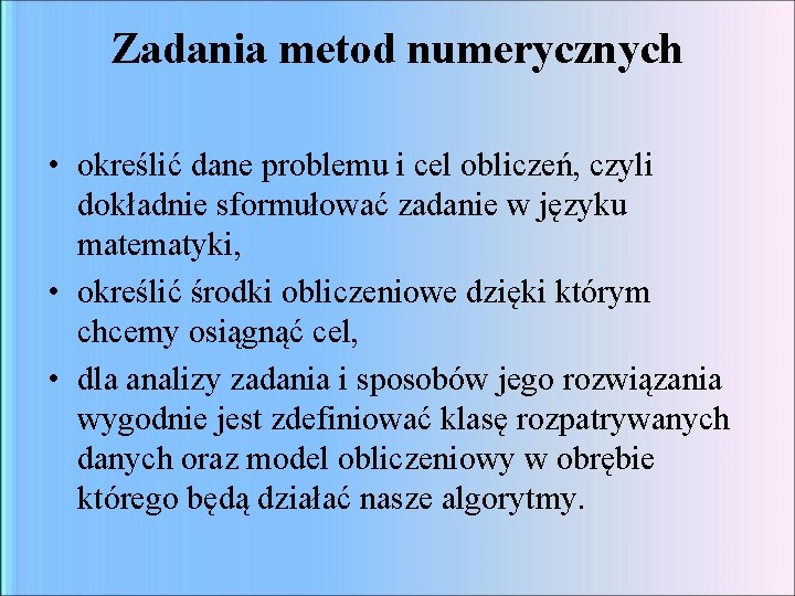 Zadania metod numerycznych • określić dane problemu i cel obliczeń, czyli dokładnie sformułować zadanie