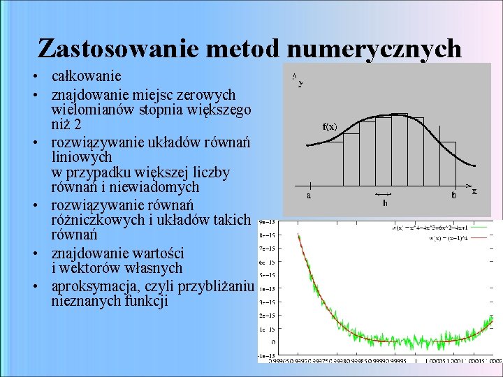 Zastosowanie metod numerycznych • całkowanie • znajdowanie miejsc zerowych wielomianów stopnia większego niż 2