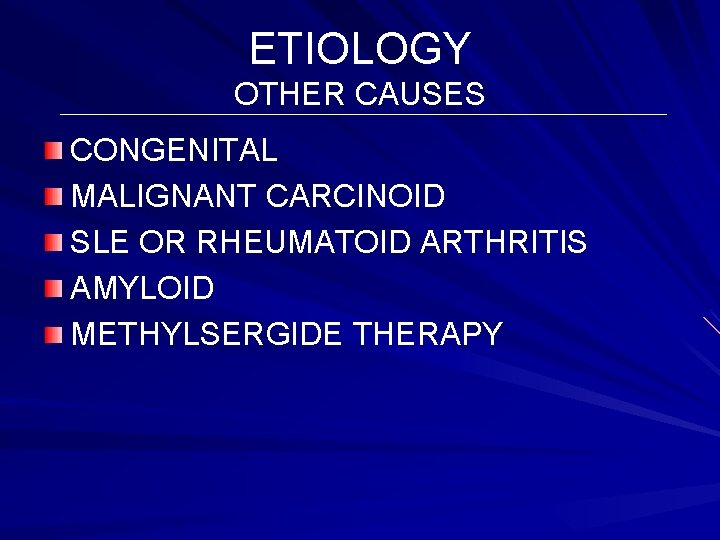 ETIOLOGY OTHER CAUSES CONGENITAL MALIGNANT CARCINOID SLE OR RHEUMATOID ARTHRITIS AMYLOID METHYLSERGIDE THERAPY 