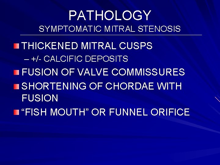 PATHOLOGY SYMPTOMATIC MITRAL STENOSIS THICKENED MITRAL CUSPS – +/- CALCIFIC DEPOSITS FUSION OF VALVE