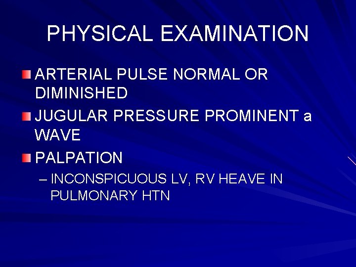 PHYSICAL EXAMINATION ARTERIAL PULSE NORMAL OR DIMINISHED JUGULAR PRESSURE PROMINENT a WAVE PALPATION –