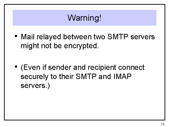 Warning! • Mail relayed between two SMTP servers might not be encrypted. • (Even