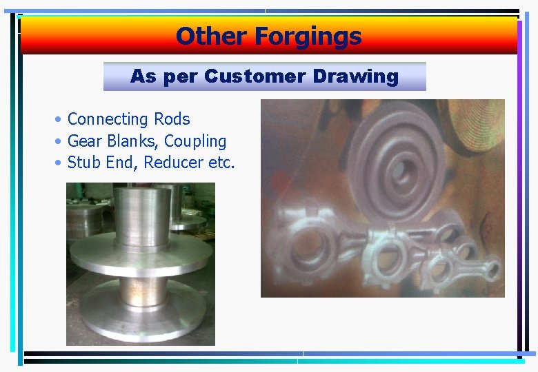 Other Forgings As per Customer Drawing • Connecting Rods • Gear Blanks, Coupling •