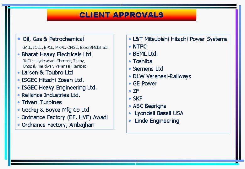 CLIENT APPROVALS • Oil, Gas & Petrochemical GAIL, IOCL, BPCL, MRPL, ONGC, Exxon/Mobil etc.