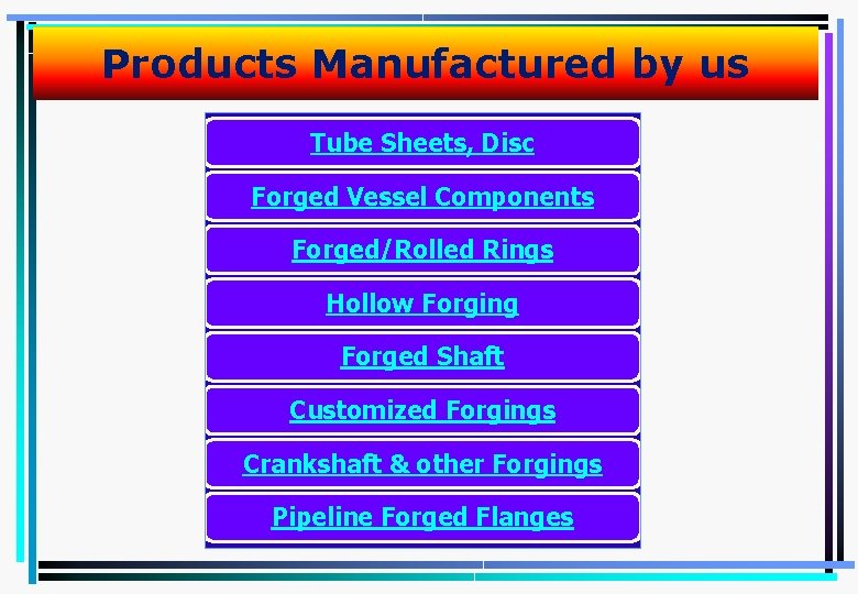 Products Manufactured by us Tube Sheets, Disc Forged Vessel Components Forged/Rolled Rings Hollow Forging