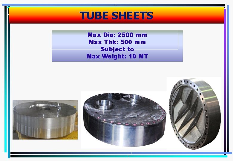 TUBE SHEETS Max Dia: 2500 mm Max Thk: 500 mm Subject to Max Weight: