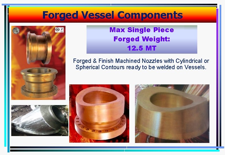 Forged Vessel Components Max Single Piece Forged Weight: 12. 5 MT Forged & Finish