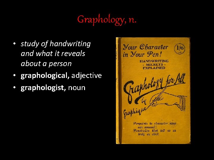 Graphology, n. • study of handwriting and what it reveals about a person •