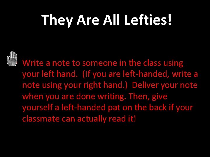  They Are All Lefties! • Write a note to someone in the class