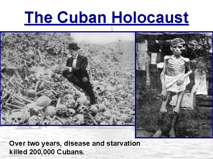 The Cuban Holocaust Over two years, disease and starvation killed 200, 000 Cubans. 