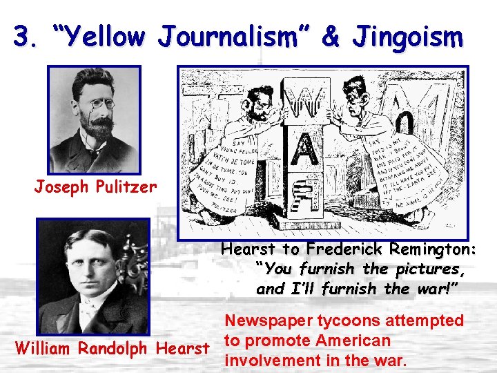 3. “Yellow Journalism” & Jingoism Joseph Pulitzer Hearst to Frederick Remington: “You furnish the